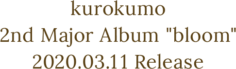 kurokumo 2nd Major Album“bloom” 2020.03.11 Release
